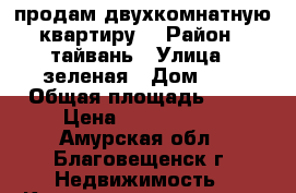 продам двухкомнатную квартиру  › Район ­ тайвань › Улица ­ зеленая › Дом ­ 6 › Общая площадь ­ 45 › Цена ­ 2 700 000 - Амурская обл., Благовещенск г. Недвижимость » Квартиры продажа   . Амурская обл.,Благовещенск г.